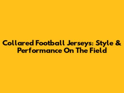 Collared Football Jerseys: Style & Performance On The Field