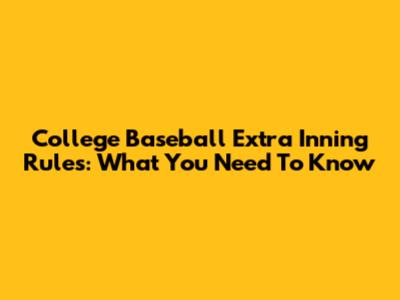 College Baseball Extra Inning Rules: What You Need To Know