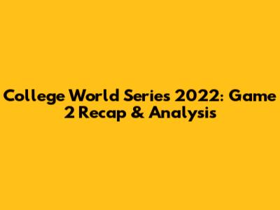 College World Series 2022: Game 2 Recap & Analysis