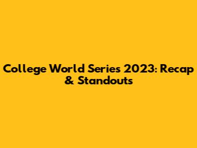 College World Series 2023: Recap & Standouts