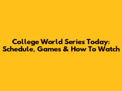 College World Series Today: Schedule, Games & How To Watch