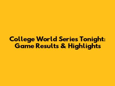 College World Series Tonight: Game Results & Highlights