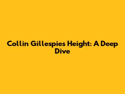 Collin Gillespie's Height: A Deep Dive