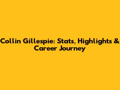 Collin Gillespie: Stats, Highlights & Career Journey