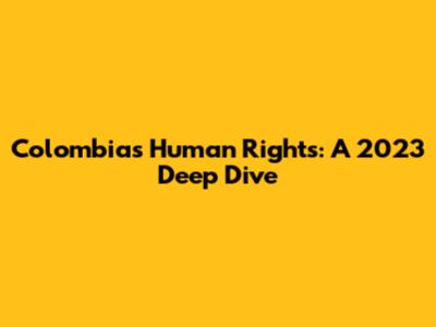 Colombia's Human Rights: A 2023 Deep Dive