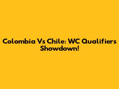 Colombia Vs Chile: WC Qualifiers Showdown!