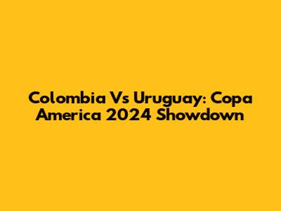 Colombia Vs Uruguay: Copa America 2024 Showdown