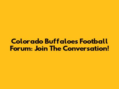 Colorado Buffaloes Football Forum: Join The Conversation!