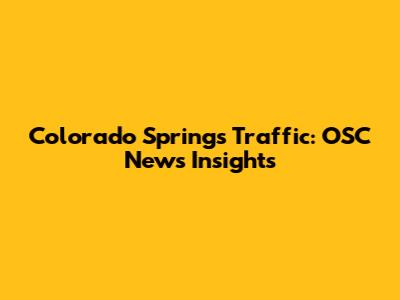 Colorado Springs Traffic: OSC News Insights