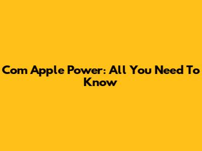 Com Apple Power: All You Need To Know