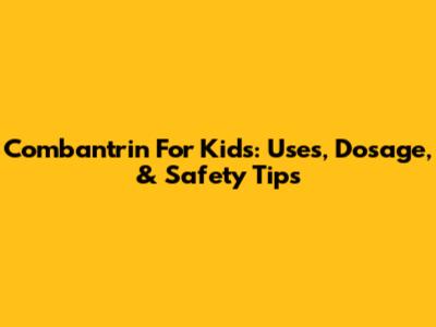 Combantrin For Kids: Uses, Dosage, & Safety Tips
