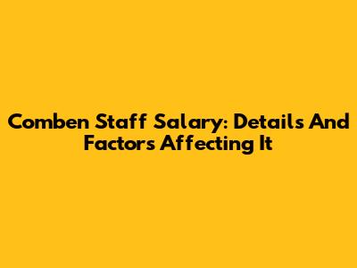 Comben Staff Salary: Details And Factors Affecting It