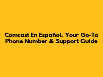 Comcast En Español: Your Go-To Phone Number & Support Guide