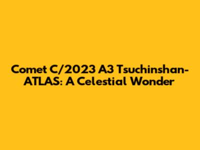 Comet C/2023 A3 Tsuchinshan-ATLAS: A Celestial Wonder