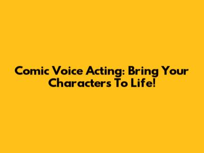 Comic Voice Acting: Bring Your Characters To Life!