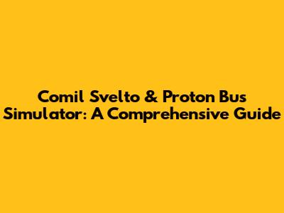 Comil Svelto & Proton Bus Simulator: A Comprehensive Guide