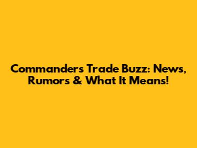 Commanders Trade Buzz: News, Rumors & What It Means!