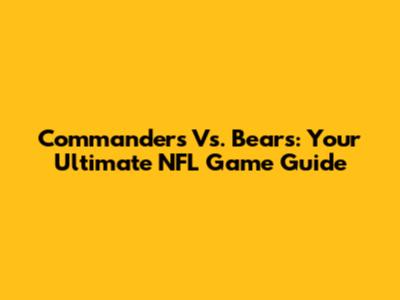 Commanders Vs. Bears: Your Ultimate NFL Game Guide