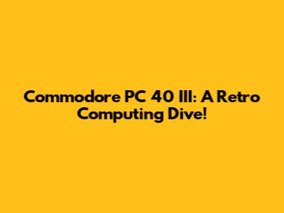 Commodore PC 40 III: A Retro Computing Dive!