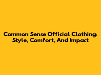 Common Sense Official Clothing: Style, Comfort, And Impact