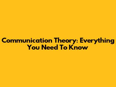 Communication Theory: Everything You Need To Know