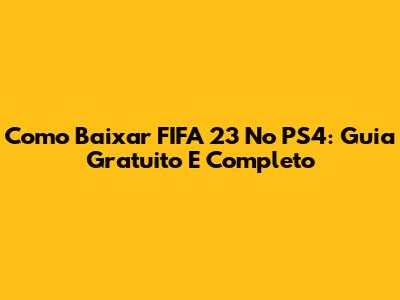 Como Baixar FIFA 23 No PS4: Guia Gratuito E Completo
