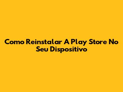 Como Reinstalar A Play Store No Seu Dispositivo