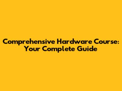 Comprehensive Hardware Course: Your Complete Guide