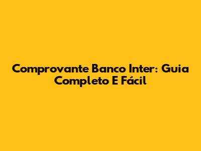 Comprovante Banco Inter: Guia Completo E Fácil