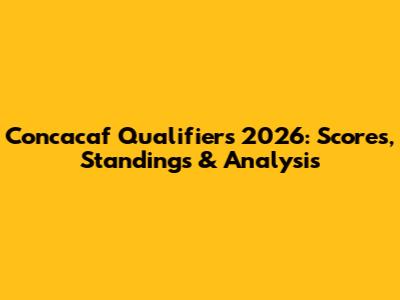 Concacaf Qualifiers 2026: Scores, Standings & Analysis