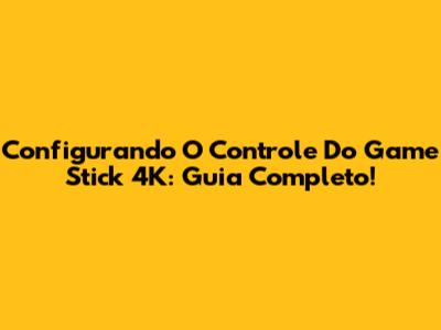 Configurando O Controle Do Game Stick 4K: Guia Completo!