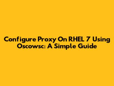 Configure Proxy On RHEL 7 Using Oscowsc: A Simple Guide
