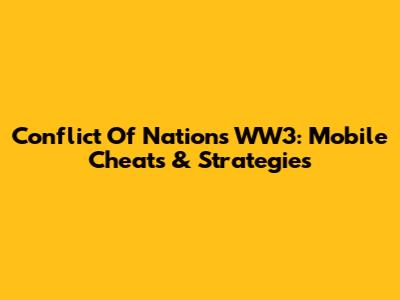Conflict Of Nations WW3: Mobile Cheats & Strategies