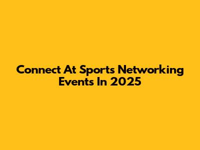 Connect At Sports Networking Events In 2025