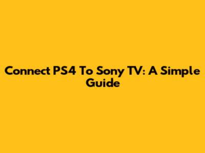 Connect PS4 To Sony TV: A Simple Guide