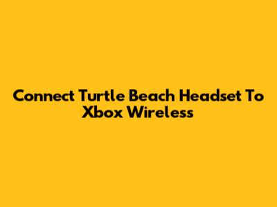 Connect Turtle Beach Headset To Xbox Wireless
