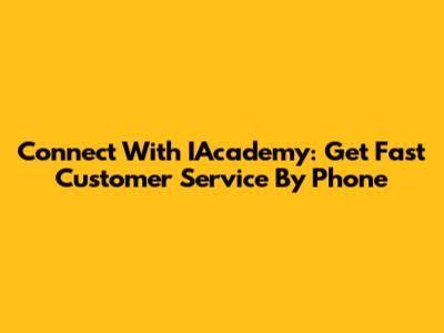 Connect With IAcademy: Get Fast Customer Service By Phone