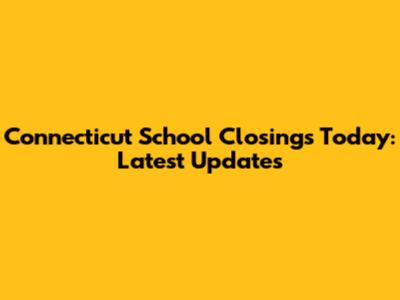 Connecticut School Closings Today: Latest Updates
