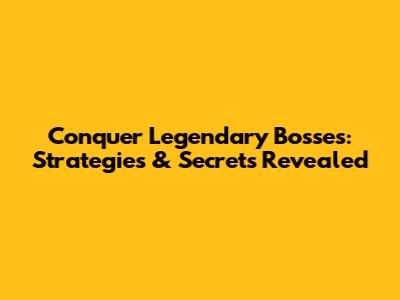Conquer Legendary Bosses: Strategies & Secrets Revealed