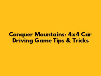 Conquer Mountains: 4x4 Car Driving Game Tips & Tricks