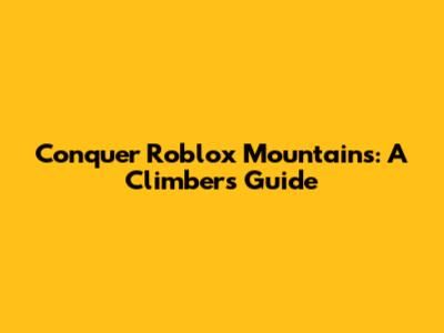 Conquer Roblox Mountains: A Climber's Guide