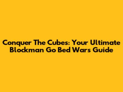 Conquer The Cubes: Your Ultimate Blockman Go Bed Wars Guide