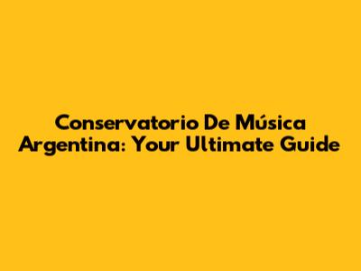 Conservatorio De Música Argentina: Your Ultimate Guide