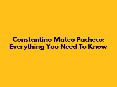 Constantino Mateo Pacheco: Everything You Need To Know