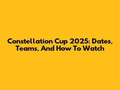 Constellation Cup 2025: Dates, Teams, And How To Watch