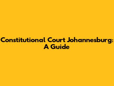 Constitutional Court Johannesburg: A Guide