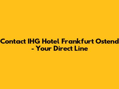 Contact IHG Hotel Frankfurt Ostend - Your Direct Line
