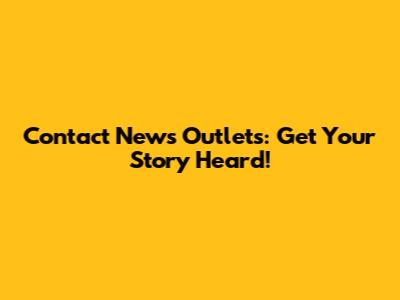 Contact News Outlets: Get Your Story Heard!