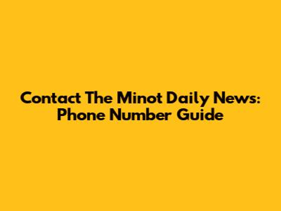 Contact The Minot Daily News: Phone Number Guide