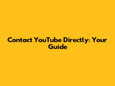 Contact YouTube Directly: Your Guide